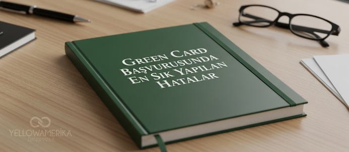 Green Card Başvurusunda En Sık Yapılan 7 Hata (ve Çözümleri) - YellowAmerika Blog